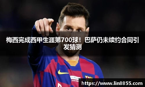 梅西完成西甲生涯第700球！巴萨仍未续约合同引发猜测